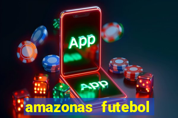 amazonas futebol clube onde assistir